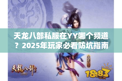 天龙八部私服在YY哪个频道？2025年玩家必看防坑指南
