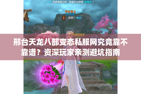 邢台天龙八部变态私服网究竟靠不靠谱？资深玩家亲测避坑指南