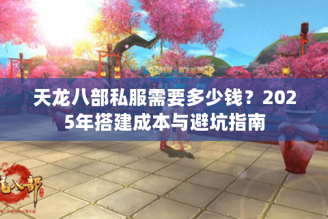 天龙八部私服需要多少钱？2025年搭建成本与避坑指南