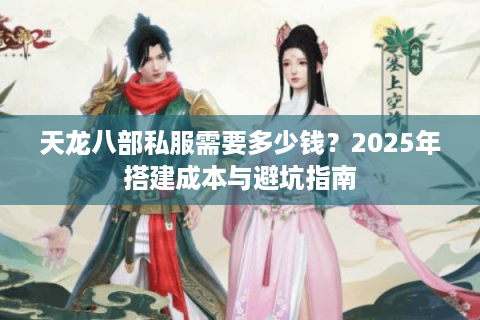 天龙八部私服需要多少钱？2025年搭建成本与避坑指南