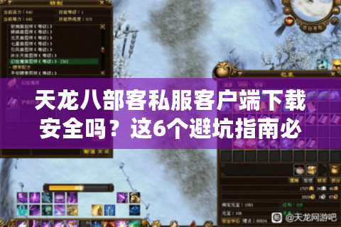 天龙八部客私服客户端下载安全吗？这6个避坑指南必看