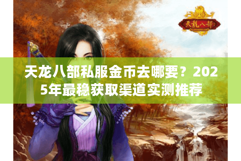 天龙八部私服金币去哪要？2025年最稳获取渠道实测推荐