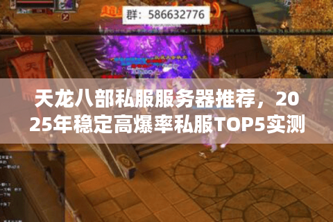天龙八部私服服务器推荐，2025年稳定高爆率私服TOP5实测