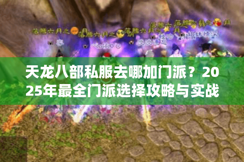 天龙八部私服去哪加门派？2025年最全门派选择攻略与实战指南