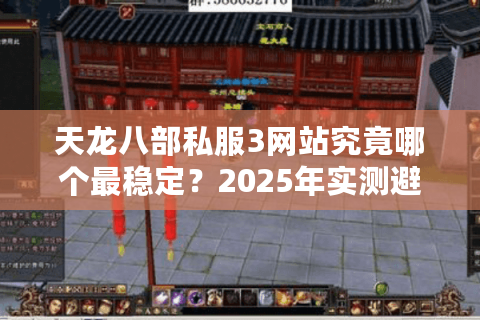 天龙八部私服3网站究竟哪个最稳定？2025年实测避坑指南