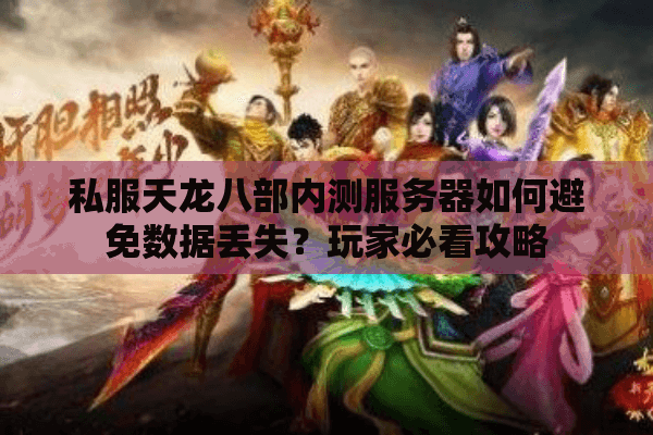 私服天龙八部内测服务器如何避免数据丢失？玩家必看攻略