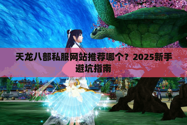 天龙八部私服网站推荐哪个？2025新手避坑指南