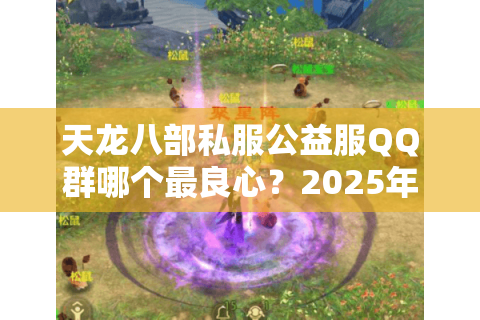 天龙八部私服公益服QQ群哪个最良心？2025年玩家实测推荐