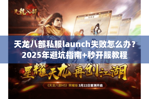 天龙八部私服launch失败怎么办？2025年避坑指南+秒开服教程