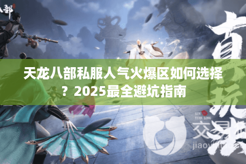 天龙八部私服人气火爆区如何选择？2025最全避坑指南