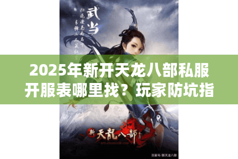 2025年新开天龙八部私服开服表哪里找？玩家防坑指南在这里