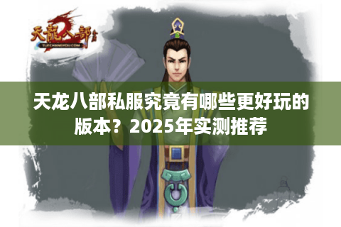 天龙八部私服究竟有哪些更好玩的版本？2025年实测推荐