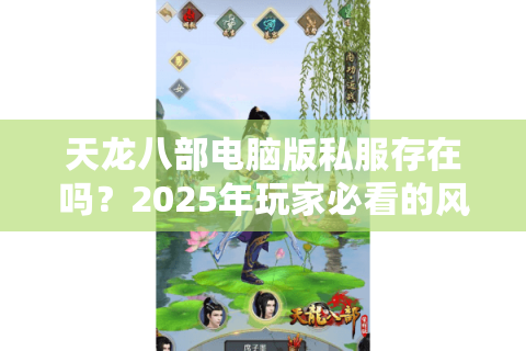 天龙八部电脑版私服存在吗？2025年玩家必看的风险与替代方案