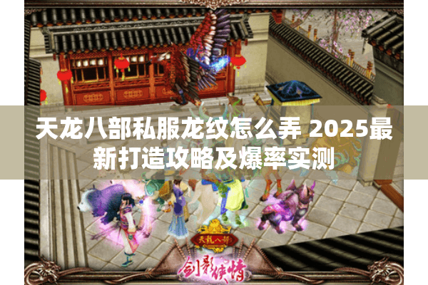 天龙八部私服龙纹怎么弄 2025最新打造攻略及爆率实测