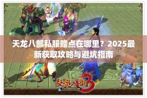 天龙八部私服赠点在哪里？2025最新获取攻略与避坑指南