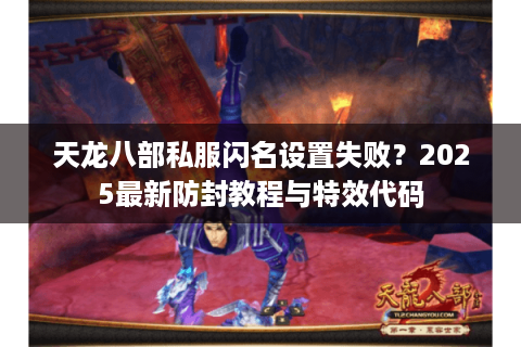 天龙八部私服闪名设置失败？2025最新防封教程与特效代码