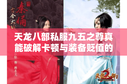 天龙八部私服九五之尊真能破解卡顿与装备贬值的困局吗？