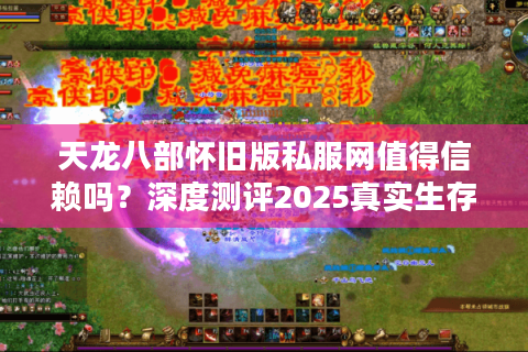天龙八部怀旧版私服网值得信赖吗？深度测评2025真实生存现状