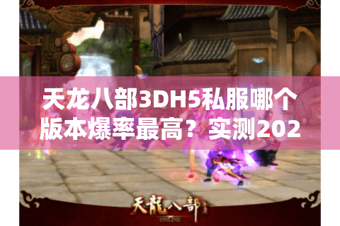 天龙八部3DH5私服哪个版本爆率最高？实测2025年最新排行