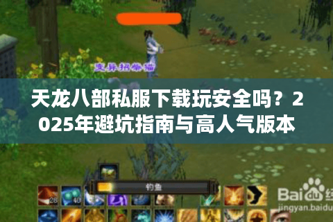 天龙八部私服下载玩安全吗？2025年避坑指南与高人气版本推荐