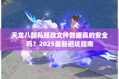 天龙八部私服改文件数据真的安全吗？2025最新避坑指南
