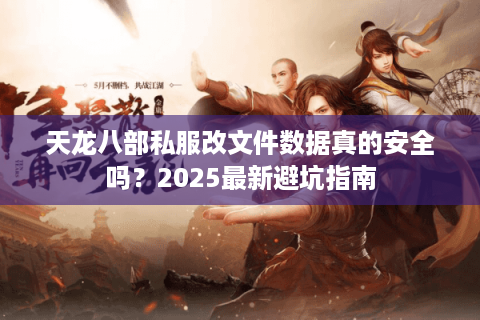 天龙八部私服改文件数据真的安全吗？2025最新避坑指南