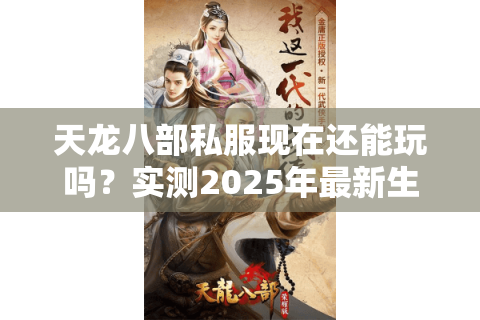 天龙八部私服现在还能玩吗？实测2025年最新生存现状