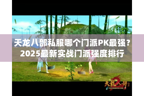 天龙八部私服哪个门派PK最强?2025最新实战门派强度排行 天龙八部私服哪个门派PK最强?2025最新实战门派强度排行