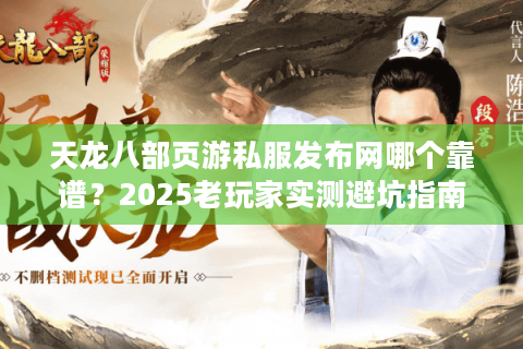 天龙八部页游私服发布网哪个靠谱？2025老玩家实测避坑指南