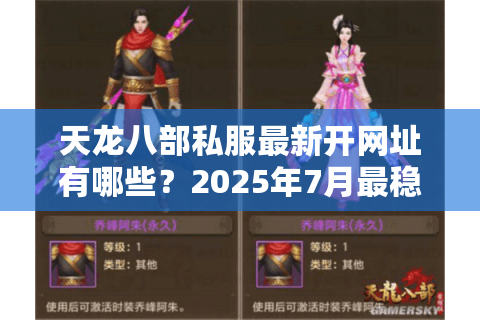 天龙八部私服最新开网址有哪些？2025年7月最稳资源整理
