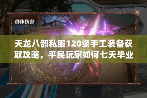 天龙八部私服120级手工装备获取攻略，平民玩家如何七天毕业？