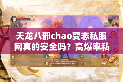 天龙八部chao变态私服网真的安全吗？高爆率私服如何避坑