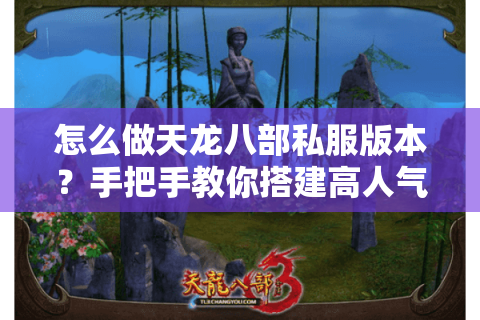 怎么做天龙八部私服版本？手把手教你搭建高人气仿官服