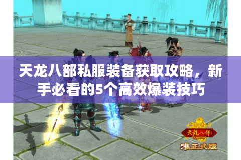 天龙八部私服装备获取攻略，新手必看的5个高效爆装技巧