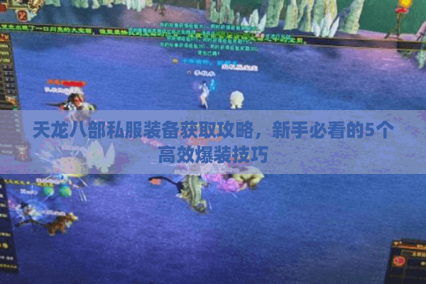 天龙八部私服装备获取攻略，新手必看的5个高效爆装技巧