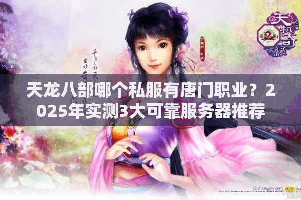 天龙八部哪个私服有唐门职业？2025年实测3大可靠服务器推荐