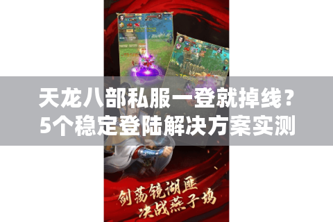 天龙八部私服一登就掉线？5个稳定登陆解决方案实测有效