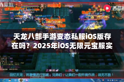 天龙八部手游变态私服iOS版存在吗？2025年iOS无限元宝服实测解析