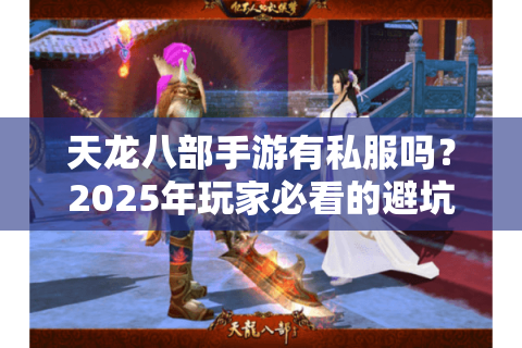 天龙八部手游有私服吗？2025年玩家必看的避坑指南