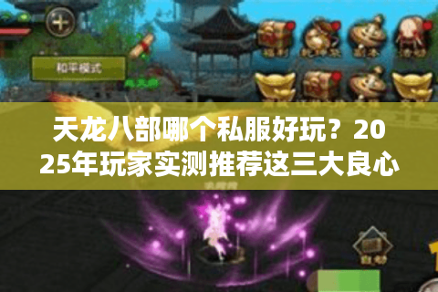 天龙八部哪个私服好玩？2025年玩家实测推荐这三大良心服