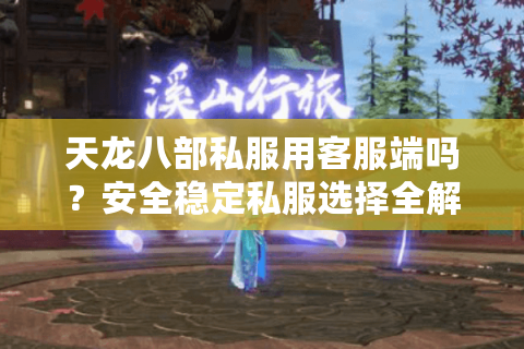 天龙八部私服用客服端吗？安全稳定私服选择全解析