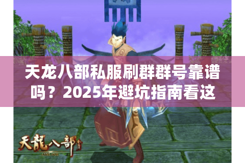 天龙八部私服刷群群号靠谱吗？2025年避坑指南看这篇