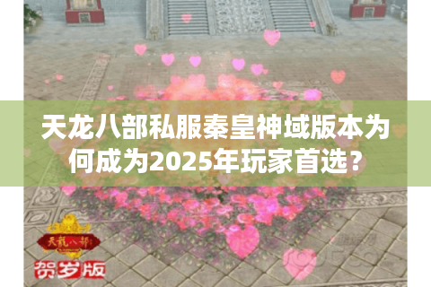 天龙八部私服秦皇神域版本为何成为2025年玩家首选？