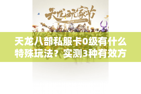 天龙八部私服卡0级有什么特殊玩法？实测3种有效方法推荐