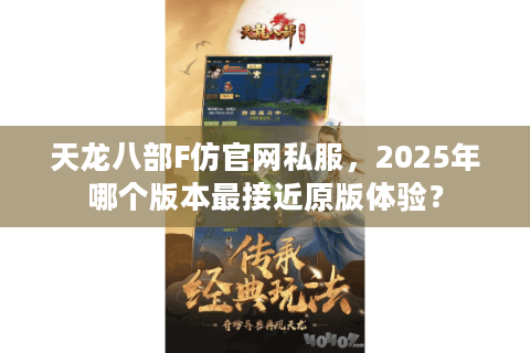 天龙八部F仿官网私服，2025年哪个版本最接近原版体验？