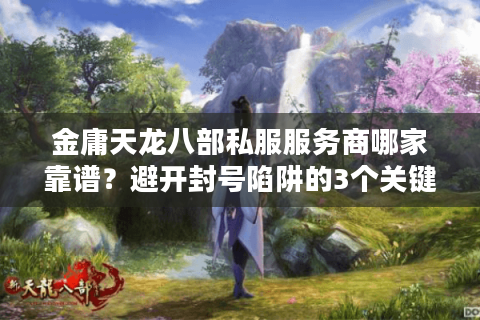金庸天龙八部私服服务商哪家靠谱？避开封号陷阱的3个关键技巧