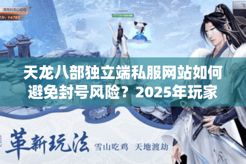 天龙八部独立端私服网站如何避免封号风险？2025年玩家必看避坑指南