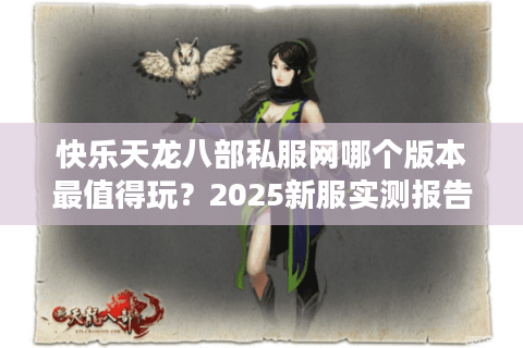 快乐天龙八部私服网哪个版本最值得玩？2025新服实测报告