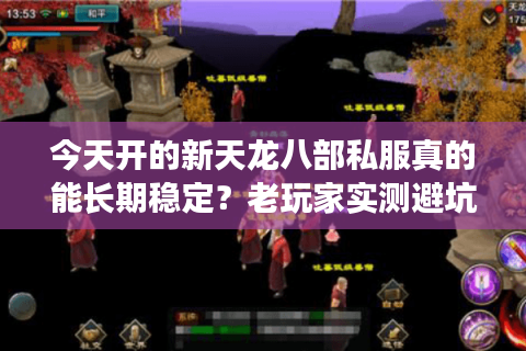 今天开的新天龙八部私服真的能长期稳定？老玩家实测避坑指南