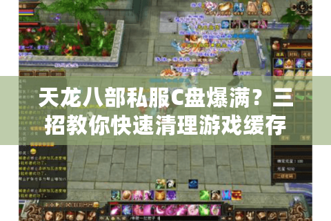 天龙八部私服C盘爆满？三招教你快速清理游戏缓存